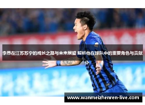 李昂在江苏苏宁的成长之路与未来展望 解析他在球队中的重要角色与贡献