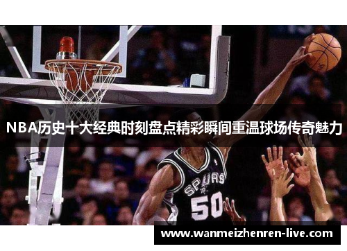 NBA历史十大经典时刻盘点精彩瞬间重温球场传奇魅力