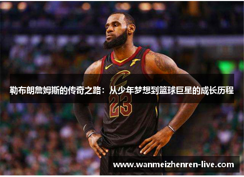勒布朗詹姆斯的传奇之路：从少年梦想到篮球巨星的成长历程