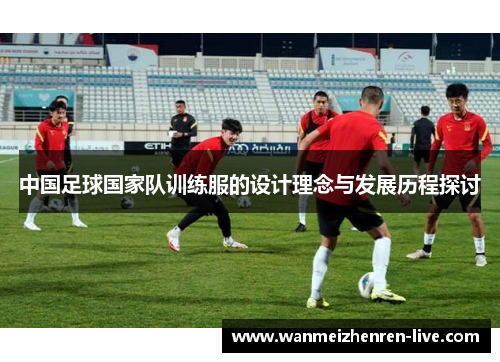 中国足球国家队训练服的设计理念与发展历程探讨