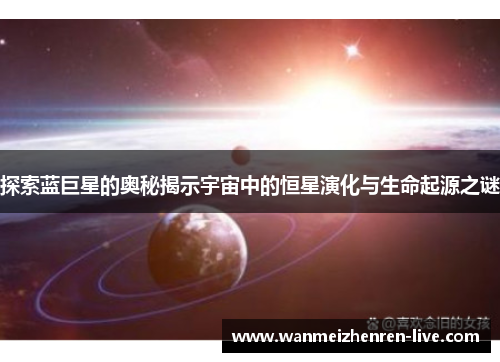 探索蓝巨星的奥秘揭示宇宙中的恒星演化与生命起源之谜