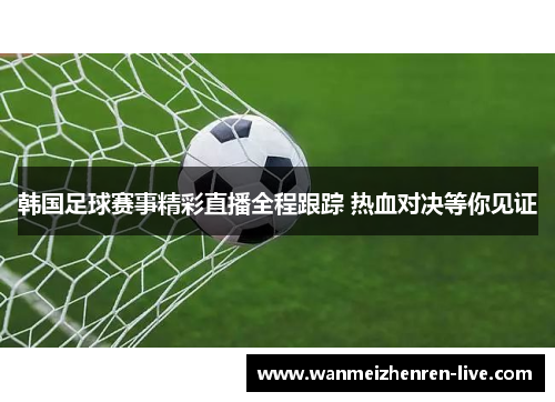 韩国足球赛事精彩直播全程跟踪 热血对决等你见证