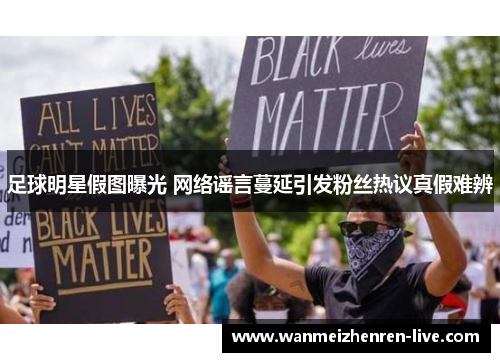足球明星假图曝光 网络谣言蔓延引发粉丝热议真假难辨