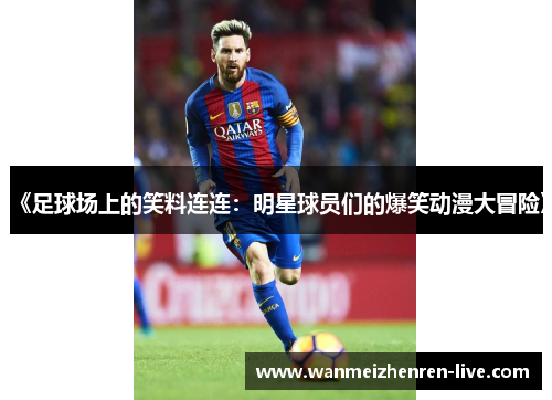 《足球场上的笑料连连：明星球员们的爆笑动漫大冒险》