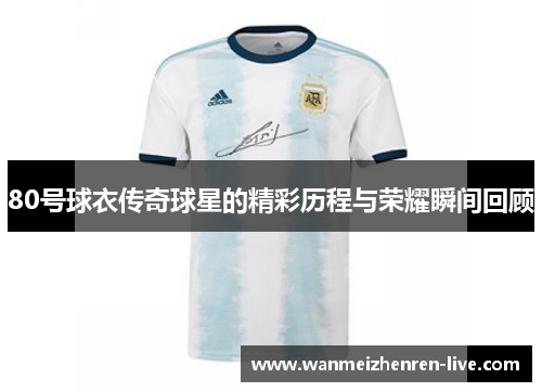 80号球衣传奇球星的精彩历程与荣耀瞬间回顾