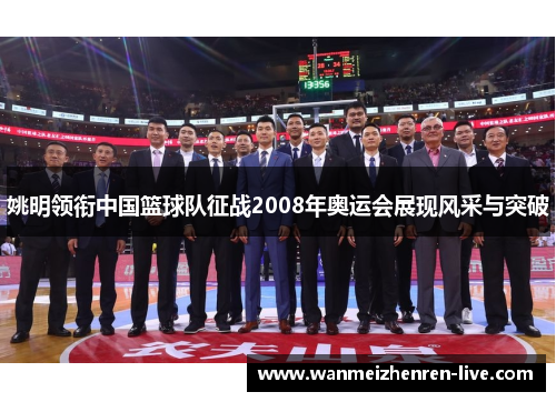 姚明领衔中国篮球队征战2008年奥运会展现风采与突破