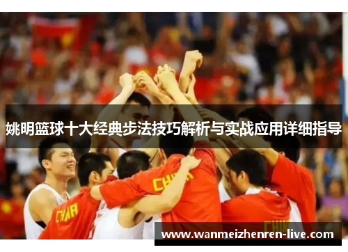 姚明篮球十大经典步法技巧解析与实战应用详细指导