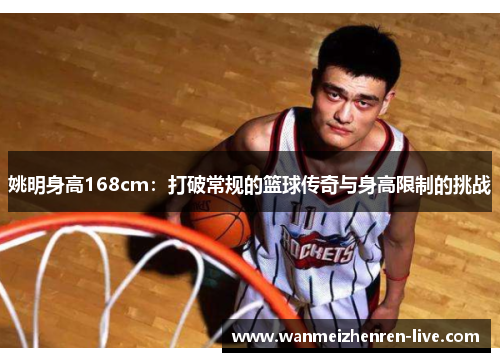 姚明身高168cm：打破常规的篮球传奇与身高限制的挑战