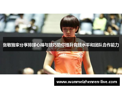 张敏独家分享排球心得与技巧助你提升竞技水平和团队合作能力