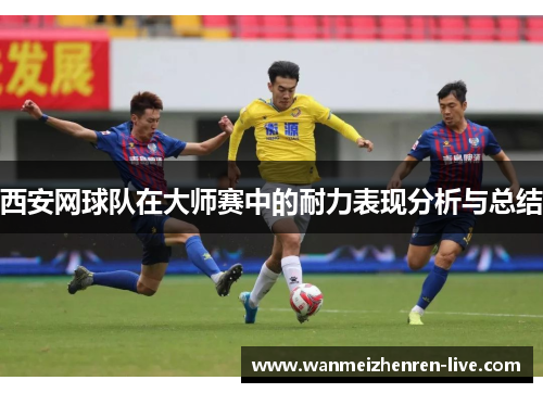 西安网球队在大师赛中的耐力表现分析与总结