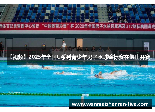 【视频】2025年全国U系列青少年男子水球锦标赛在佛山开赛