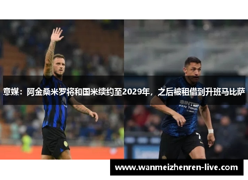 意媒：阿金桑米罗将和国米续约至2029年，之后被租借到升班马比萨