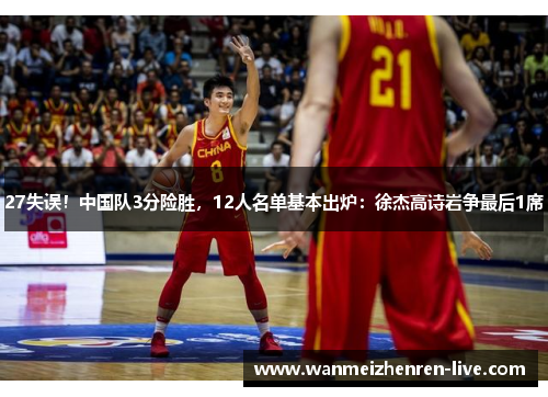 27失误！中国队3分险胜，12人名单基本出炉：徐杰高诗岩争最后1席