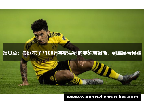 姆贝莫：曼联花了7100万英镑买到的英超詹姆斯，到底是亏是赚
