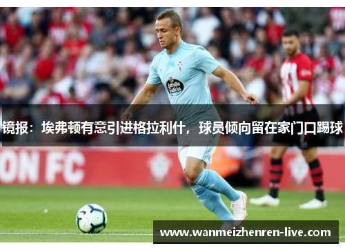 镜报：埃弗顿有意引进格拉利什，球员倾向留在家门口踢球