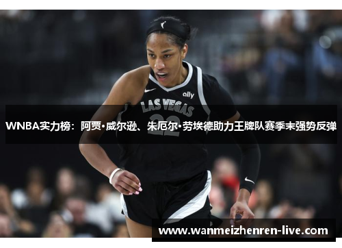 WNBA实力榜：阿贾·威尔逊、朱厄尔·劳埃德助力王牌队赛季末强势反弹